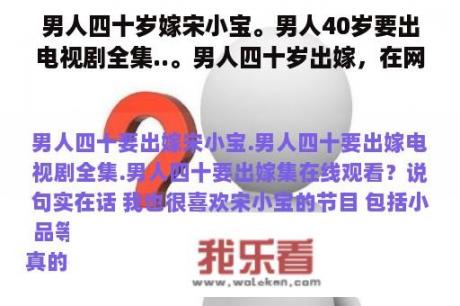 男人四十岁嫁宋小宝。男人40岁要出电视剧全集..。男人四十岁出嫁，在网上看怎么样？