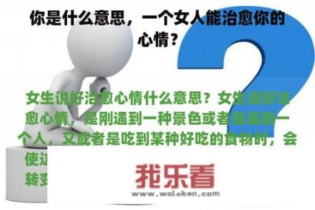 你是什么意思，一个女人能治愈你的心情？