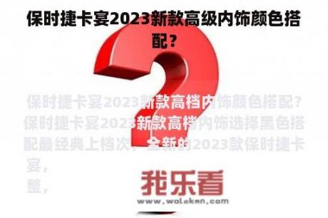 保时捷卡宴2023新款高级内饰颜色搭配？