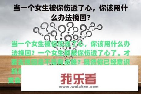 当一个女生被你伤透了心，你该用什么办法挽回？