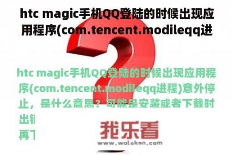 htc magic手机QQ登陆的时候出现应用程序(com.tencent.modileqq进程)意外停止，是什么意思？