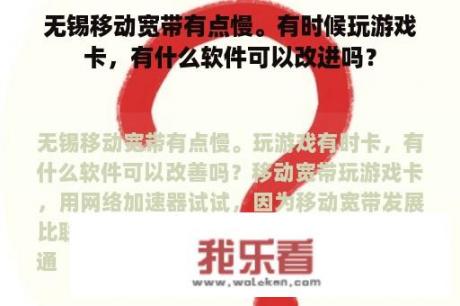 无锡移动宽带有点慢。有时候玩游戏卡，有什么软件可以改进吗？