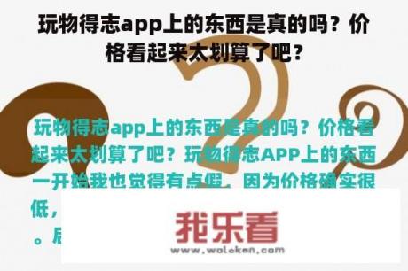 玩物得志app上的东西是真的吗？价格看起来太划算了吧？