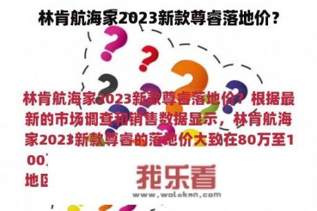 林肯航海家2023新款尊睿落地价？