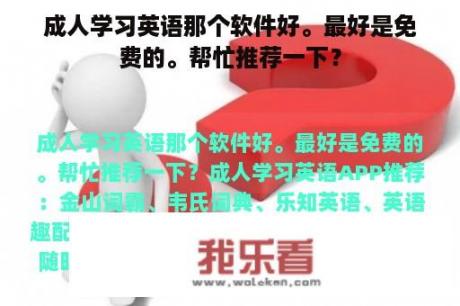 成人学习英语那个软件好。最好是免费的。帮忙推荐一下？