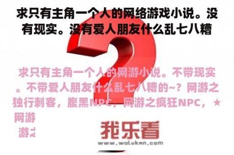 求只有主角一个人的网络游戏小说。没有现实。没有爱人朋友什么乱七八糟的~？