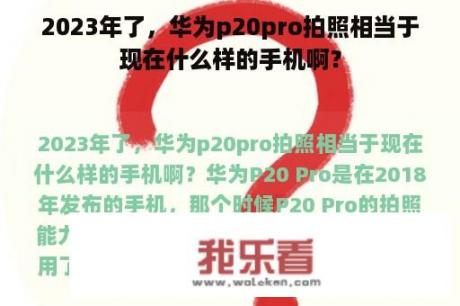 2023年了，华为p20pro拍照相当于现在什么样的手机啊？