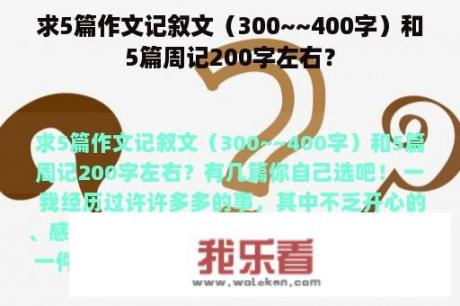 求5篇作文记叙文（300~~400字）和5篇周记200字左右？