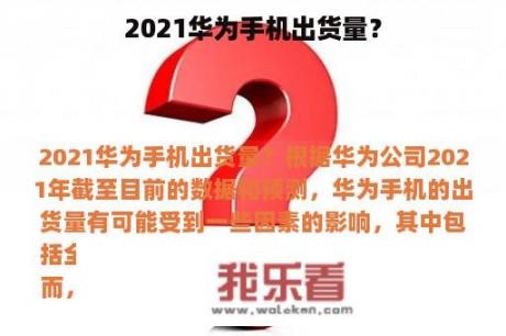 2021华为手机出货量？