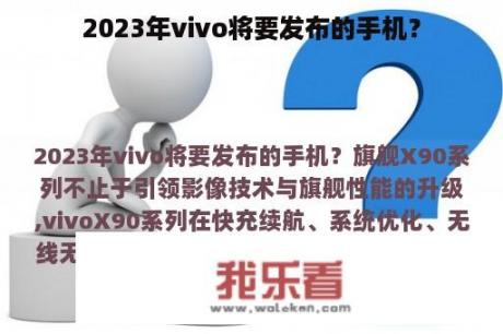 2023年vivo将要发布的手机？