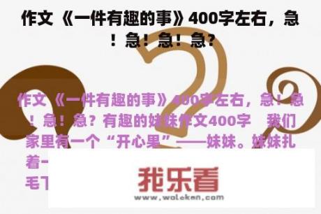 作文 《一件有趣的事》400字左右，急！急！急！急？