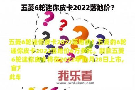 五菱6轮迷你皮卡2022落地价？