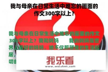 我与母亲在日常生活中难忘的画面的作文300字以上？