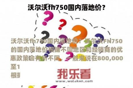 沃尔沃fh750国内落地价？