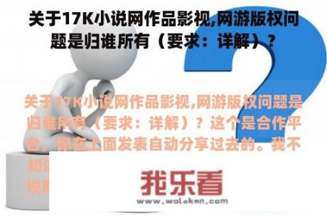 关于17K小说网作品影视,网游版权问题是归谁所有（要求：详解）？