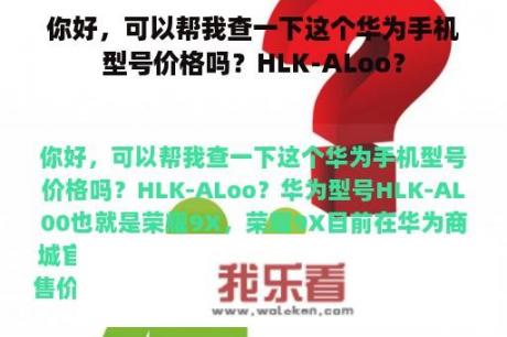 你好，可以帮我查一下这个华为手机型号价格吗？HLK-ALoo？