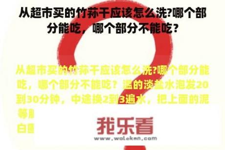 从超市买的竹荪干应该怎么洗?哪个部分能吃，哪个部分不能吃？