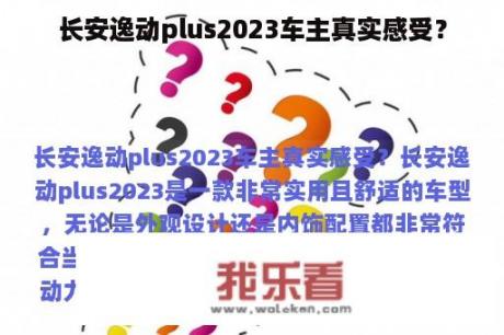 长安逸动plus2023车主真实感受？