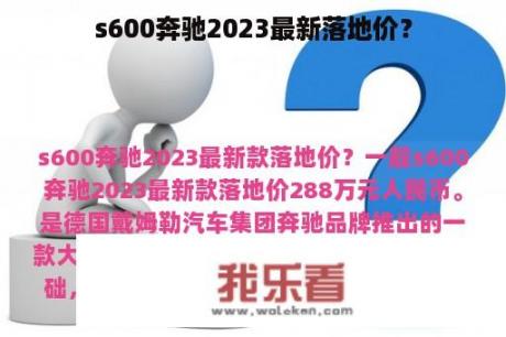 s600奔驰2023最新落地价？