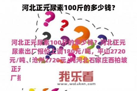 河北正元尿素100斤的多少钱？