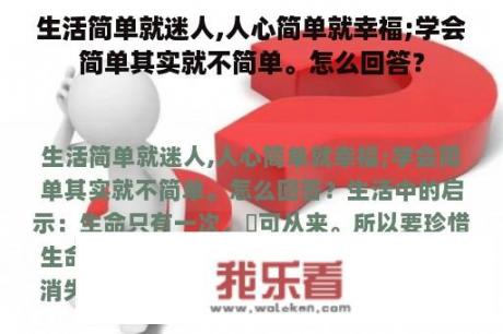 生活简单就迷人,人心简单就幸福;学会简单其实就不简单。怎么回答？