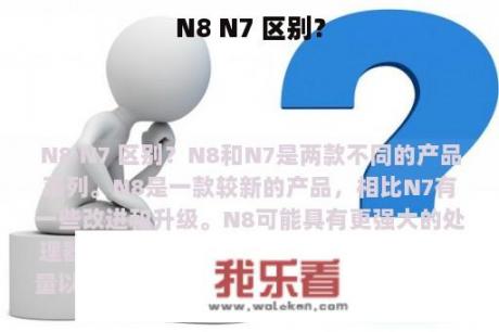 N8 N7 区别？