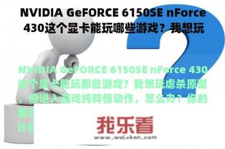 NVIDIA GeFORCE 6150SE nForce 430这个显卡能玩哪些游戏？我想玩虐杀原型，但是进入游戏纯粹是慢动作。我该怎么办？