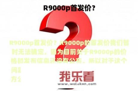 R9000p首发价？