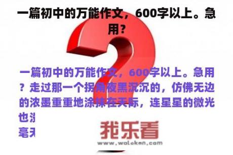 一篇初中的万能作文，600字以上。急用？