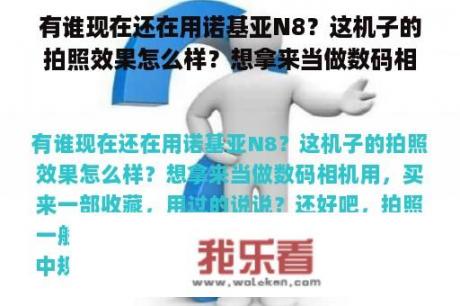 有谁现在还在用诺基亚N8？这机子的拍照效果怎么样？想拿来当做数码相机用，买来一部收藏，用过的说说？