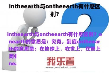 intheearth与ontheearth有什麽区别？