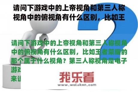 请问下游戏中的上帝视角和第三人称视角中的俯视角有什么区别，比如王者荣耀的那个属于什么视角？