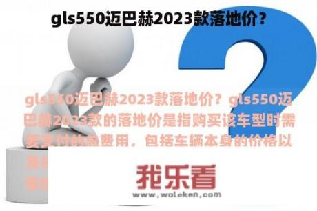 gls550迈巴赫2023款落地价？