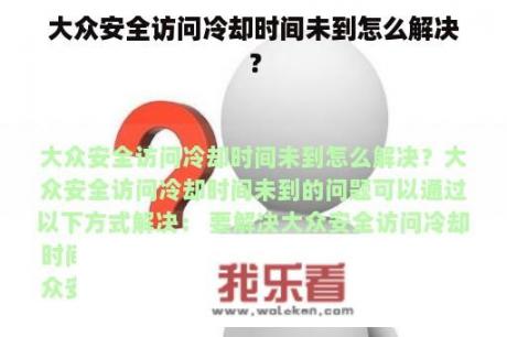 大众安全访问冷却时间未到怎么解决？