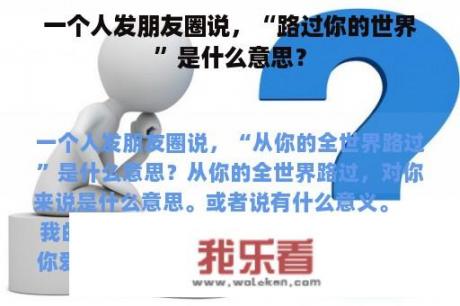 一个人发朋友圈说，“路过你的世界”是什么意思？