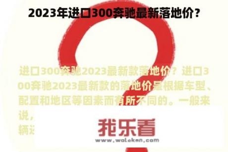 2023年进口300奔驰最新落地价？