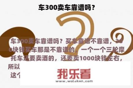 车300卖车靠谱吗？