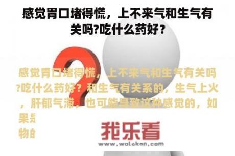 感觉胃口堵得慌，上不来气和生气有关吗?吃什么药好？