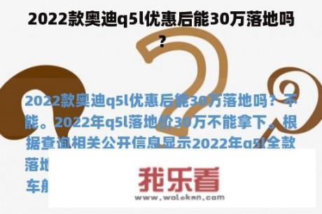 2022款奥迪q5l优惠后能30万落地吗？