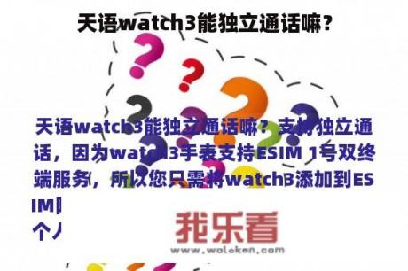 天语watch3能独立通话嘛？