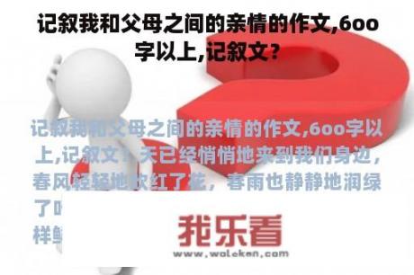 记叙我和父母之间的亲情的作文,6oo字以上,记叙文？