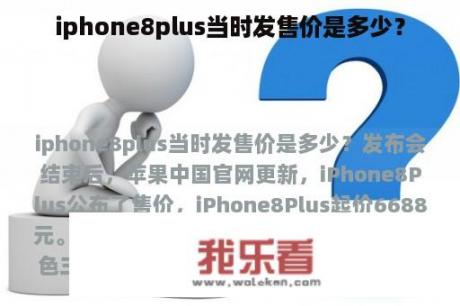 iphone8plus当时发售价是多少？