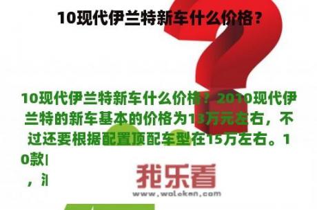 10现代伊兰特新车什么价格？