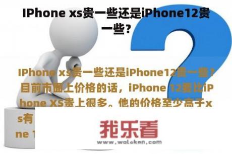 IPhone xs贵一些还是iPhone12贵一些？