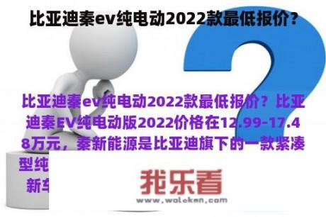 比亚迪秦ev纯电动2022款最低报价？