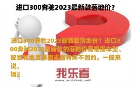 进口300奔驰2023最新款落地价？