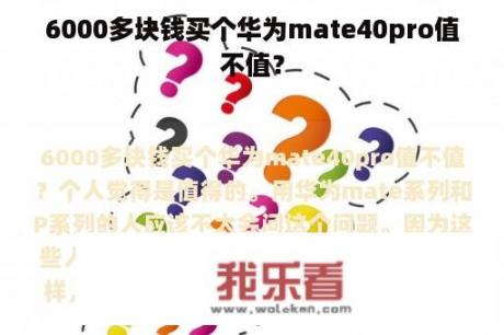 6000多块钱买个华为mate40pro值不值？