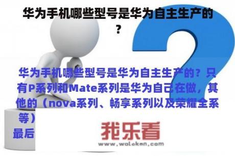 华为手机哪些型号是华为自主生产的？