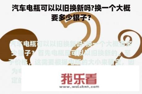 汽车电瓶可以以旧换新吗?换一个大概要多少银子？