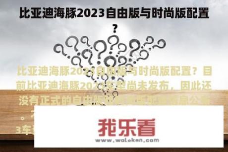 比亚迪海豚2023自由版与时尚版配置？